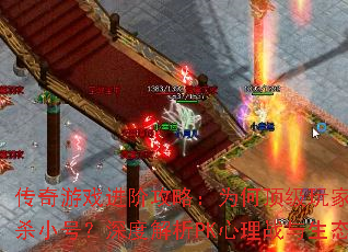 传奇游戏进阶攻略：为何顶级玩家从不滥杀小号？深度解析PK心理战与生态博弈