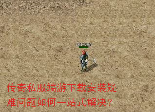 传奇私服端游下载安装疑难问题如何一站式解决? 传奇私服端游下载安装疑难问题如何一站式解决?