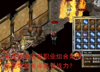 合击传奇私服职业组合如何搭配才能发挥最强战力? 合击传奇私服职业组合如何搭配才能发挥最强战力?