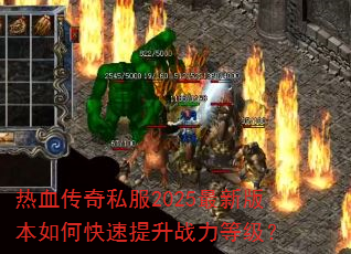 热血传奇私服2025最新版本如何快速提升战力等级? 热血传奇私服2025最新版本如何快速提升战力等级?