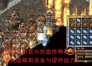 如何在仿官方热血传奇私服中快速获取稀有装备与提升战力? 如何在仿官方热血传奇私服中快速获取稀有装备与提升战力?