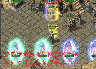 热血传奇私服战网官网高手如何快速刷装备提升战力? 热血传奇私服战网官网高手如何快速刷装备提升战力?