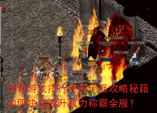 传奇游戏排行榜前十强攻略秘籍如何快速提升战力称霸全服? 传奇游戏排行榜前十强攻略秘籍如何快速提升战力称霸全服?