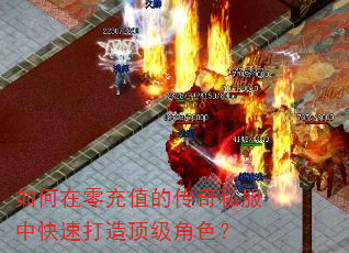 如何在零充值的传奇私服中快速打造顶级角色? 如何在零充值的传奇私服中快速打造顶级角色?