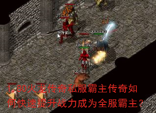 1.80火龙传奇私服霸主传奇如何快速提升战力成为全服霸主? 1.80火龙传奇私服霸主传奇如何快速提升战力成为全服霸主?