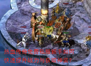 热血传奇免费私服新手如何快速提升战力与获取神装? 热血传奇免费私服新手如何快速提升战力与获取神装?