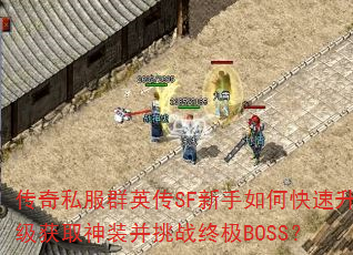 传奇私服群英传SF新手如何快速升级获取神装并挑战终极BOSS? 传奇私服群英传SF新手如何快速升级获取神装并挑战终极BOSS?