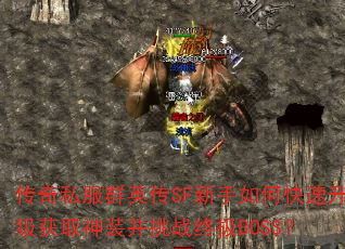 传奇私服群英传SF新手如何快速升级获取神装并挑战终极BOSS? 传奇私服群英传SF新手如何快速升级获取神装并挑战终极BOSS?