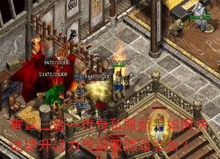 雷霆三合一传奇私服新手如何快速提升战力与获取顶级装备? 雷霆三合一传奇私服新手如何快速提升战力与获取顶级装备?