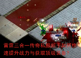 雷霆三合一传奇私服新手如何快速提升战力与获取顶级装备? 雷霆三合一传奇私服新手如何快速提升战力与获取顶级装备?