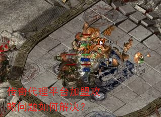 传奇代理平台加盟攻略问题如何解决? 传奇代理平台加盟攻略问题如何解决?