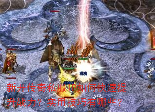 新开传奇私服IP如何快速提升战力?实用技巧有哪些? 新开传奇私服IP如何快速提升战力?实用技巧有哪些?