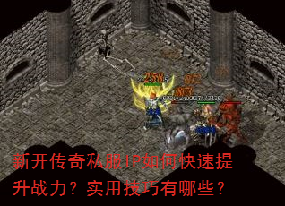 新开传奇私服IP如何快速提升战力?实用技巧有哪些? 新开传奇私服IP如何快速提升战力?实用技巧有哪些?