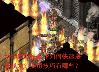 新开传奇私服IP如何快速提升战力?实用技巧有哪些? 新开传奇私服IP如何快速提升战力?实用技巧有哪些?