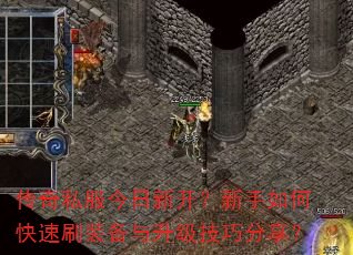 传奇私服今日新开?新手如何快速刷装备与升级技巧分享? 传奇私服今日新开?新手如何快速刷装备与升级技巧分享?