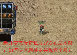 新开变态传奇私服sf发布站攻略:如何快速刷装备并称霸全服? 新开变态传奇私服sf发布站攻略:如何快速刷装备并称霸全服?