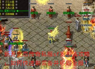 新开变态传奇私服sf发布站攻略:如何快速刷装备并称霸全服? 新开变态传奇私服sf发布站攻略:如何快速刷装备并称霸全服?