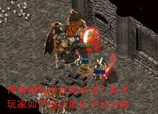 传奇游戏平台哪家强?新手玩家如何挑选最佳平台攻略 传奇游戏平台哪家强?新手玩家如何挑选最佳平台攻略