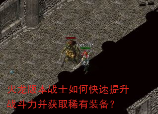 火龙版本战士如何快速提升战斗力并获取稀有装备? 火龙版本战士如何快速提升战斗力并获取稀有装备?