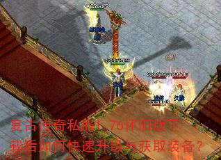 复古传奇私服1.76怀旧版下载后如何快速升级与获取装备? 复古传奇私服1.76怀旧版下载后如何快速升级与获取装备?
