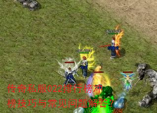 传奇私服022排行榜冲榜技巧与常见问题解答? 传奇私服022排行榜冲榜技巧与常见问题解答?