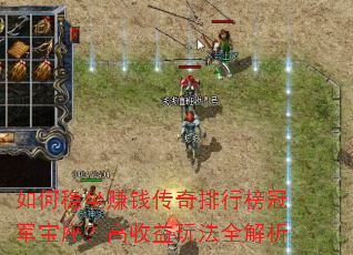 如何稳坐赚钱传奇排行榜冠军宝座?高收益玩法全解析 如何稳坐赚钱传奇排行榜冠军宝座?高收益玩法全解析