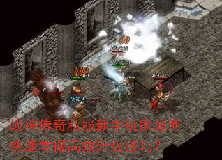 战神传奇私服新手玩家如何快速掌握高效升级技巧? 战神传奇私服新手玩家如何快速掌握高效升级技巧?
