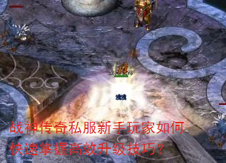 战神传奇私服新手玩家如何快速掌握高效升级技巧? 战神传奇私服新手玩家如何快速掌握高效升级技巧?