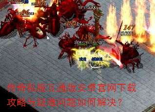 传奇私服互通版安卓官网下载攻略与疑难问题如何解决? 传奇私服互通版安卓官网下载攻略与疑难问题如何解决?