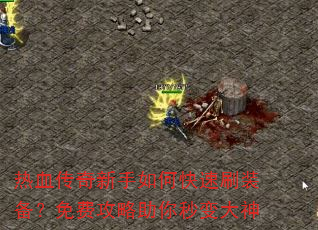 热血传奇新手如何快速刷装备?免费攻略助你秒变大神 热血传奇新手如何快速刷装备?免费攻略助你秒变大神