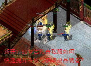 新开1.80复古传奇私服如何快速提升等级与获取极品装备? 新开1.80复古传奇私服如何快速提升等级与获取极品装备?
