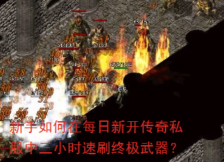 新手如何在每日新开传奇私服中三小时速刷终极武器? 新手如何在每日新开传奇私服中三小时速刷终极武器?
