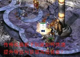 传奇私服新手玩家如何快速提升等级与获取高级装备? 传奇私服新手玩家如何快速提升等级与获取高级装备?