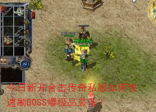今日新开合击传奇私服如何快速刷BOSS爆极品装备? 今日新开合击传奇私服如何快速刷BOSS爆极品装备?