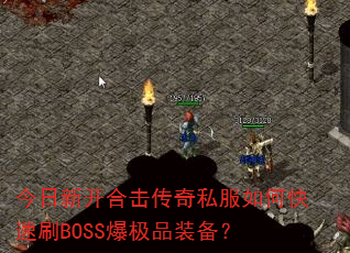 今日新开合击传奇私服如何快速刷BOSS爆极品装备? 今日新开合击传奇私服如何快速刷BOSS爆极品装备?