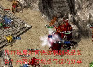 传奇私服如何快速刷到极品装备?高效打宝地点与技巧分享 传奇私服如何快速刷到极品装备?高效打宝地点与技巧分享