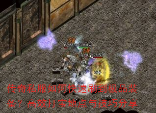 传奇私服如何快速刷到极品装备?高效打宝地点与技巧分享 传奇私服如何快速刷到极品装备?高效打宝地点与技巧分享