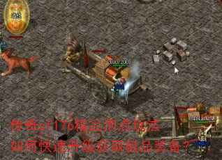 传奇sf176精品泡点玩法如何快速升级获取极品装备? 传奇sf176精品泡点玩法如何快速升级获取极品装备?