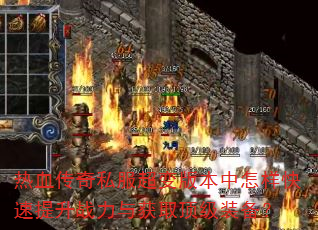 热血传奇私服超变版本中怎样快速提升战力与获取顶级装备? 热血传奇私服超变版本中怎样快速提升战力与获取顶级装备?