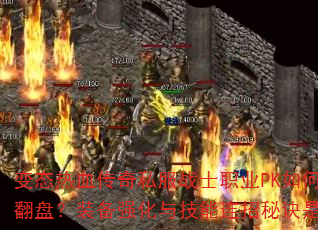 变态热血传奇私服战士职业PK如何逆风翻盘?装备强化与技能连招秘诀是什么? 变态热血传奇私服战士职业PK如何逆风翻盘?装备强化与技能连招秘诀是什么?