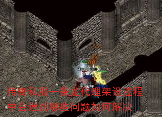 传奇私服一条龙代理架设过程中会遇到哪些问题如何解决 传奇私服一条龙代理架设过程中会遇到哪些问题如何解决