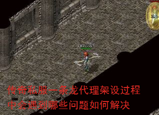 传奇私服一条龙代理架设过程中会遇到哪些问题如何解决 传奇私服一条龙代理架设过程中会遇到哪些问题如何解决