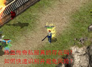 热血传奇私服真的存在吗?如何快速识别并避免风险? 热血传奇私服真的存在吗?如何快速识别并避免风险?