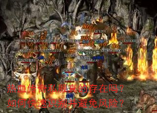 热血传奇私服真的存在吗?如何快速识别并避免风险? 热血传奇私服真的存在吗?如何快速识别并避免风险?