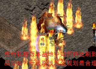 传奇私服版本基地中如何快速刷到极品装备?升级路线怎么规划最合理? 传奇私服版本基地中如何快速刷到极品装备?升级路线怎么规划最合理?