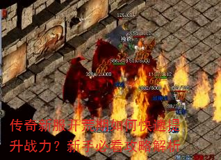 传奇新服开荒期如何快速提升战力?新手必看攻略解析 传奇新服开荒期如何快速提升战力?新手必看攻略解析