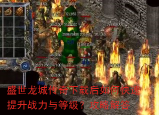 盛世龙城传奇下载后如何快速提升战力与等级?攻略解答 盛世龙城传奇下载后如何快速提升战力与等级?攻略解答