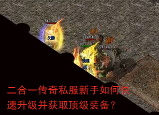 二合一传奇私服新手如何快速升级并获取顶级装备? 二合一传奇私服新手如何快速升级并获取顶级装备?
