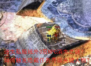 迷失私服域外3层NPC消失之谜?如何触发隐藏任务寻回关键人物? 迷失私服域外3层NPC消失之谜?如何触发隐藏任务寻回关键人物?