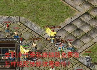 单职业传奇私服辅助免费版怎样搭配技能效果最佳? 单职业传奇私服辅助免费版怎样搭配技能效果最佳?